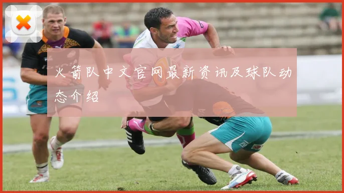 火箭队中文官网最新资讯及球队动态介绍