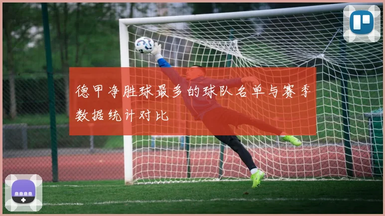 德甲净胜球最多的球队名单与赛季数据统计对比
