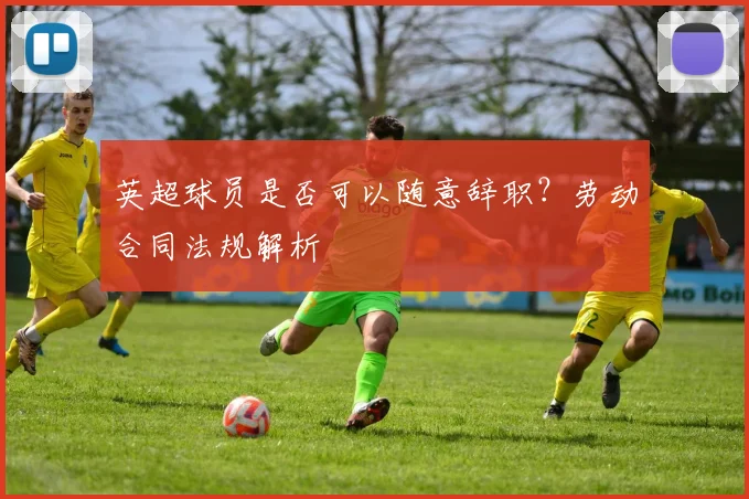 英超球员是否可以随意辞职？劳动合同法规解析