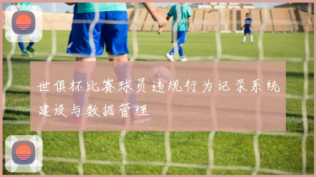 世俱杯比赛球员违规行为记录系统建设与数据管理