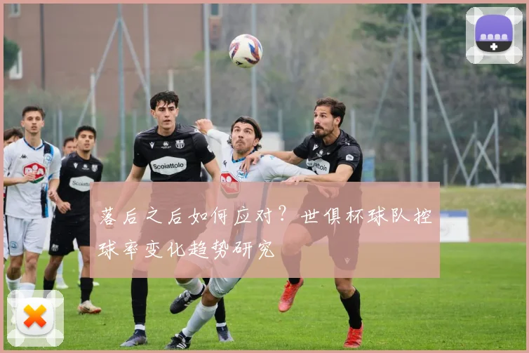 落后之后如何应对？世俱杯球队控球率变化趋势研究