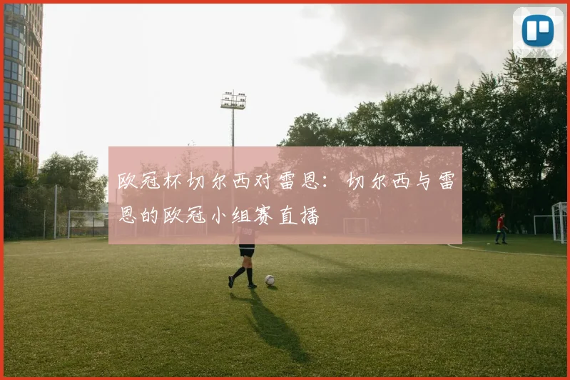 欧冠杯切尔西对雷恩：切尔西与雷恩的欧冠小组赛直播