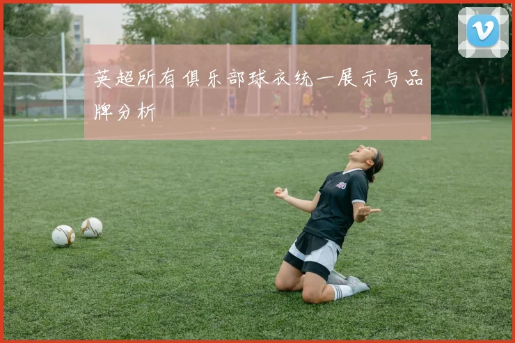英超所有俱乐部球衣统一展示与品牌分析
