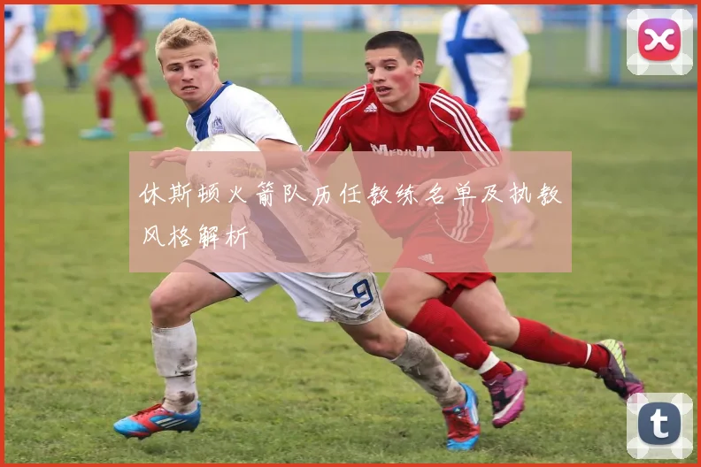 休斯顿火箭队历任教练名单及执教风格解析