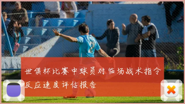 世俱杯比赛中球员对临场战术指令反应速度评估报告