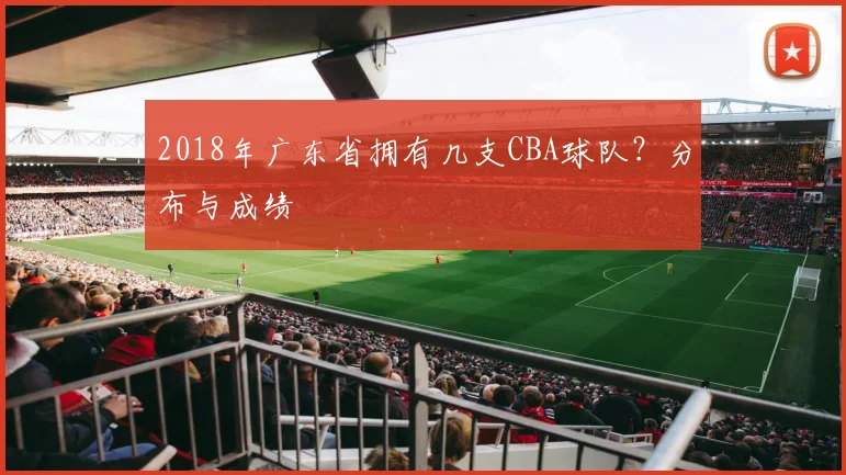 2018年广东省拥有几支CBA球队？分布与成绩