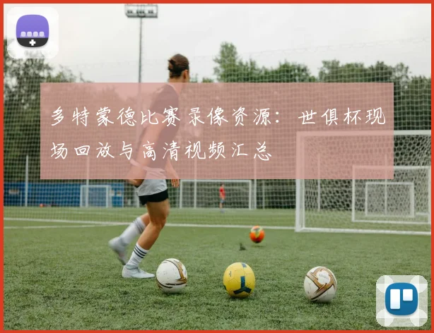 多特蒙德比赛录像资源：世俱杯现场回放与高清视频汇总