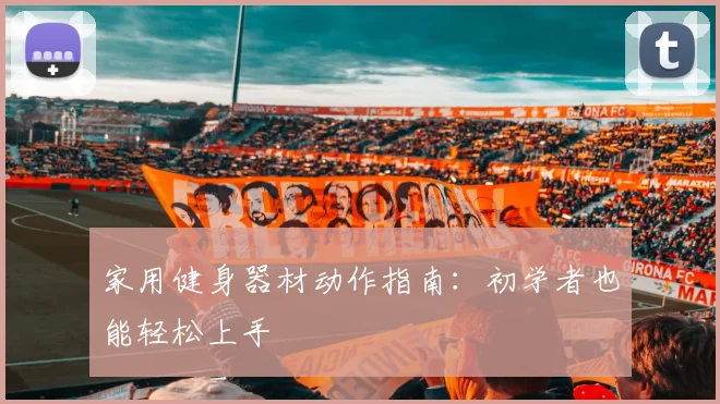 家用健身器材动作指南：初学者也能轻松上手