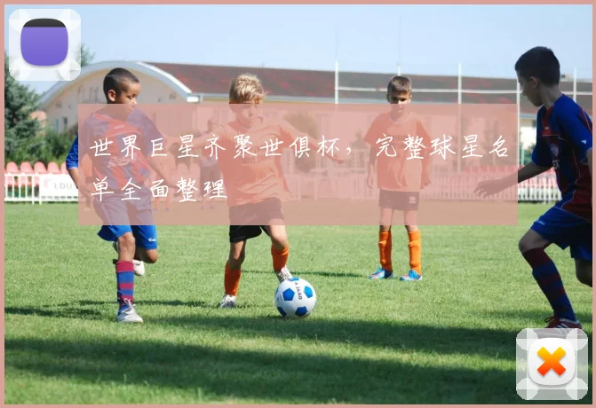 世界巨星齐聚世俱杯，完整球星名单全面整理